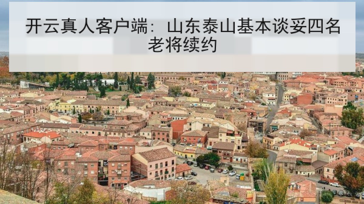 开云真人客户端: 山东泰山基本谈妥四名老将续约