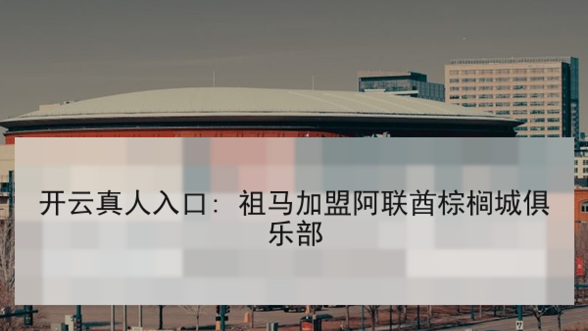 开云真人入口: 祖马加盟阿联酋棕榈城俱乐部