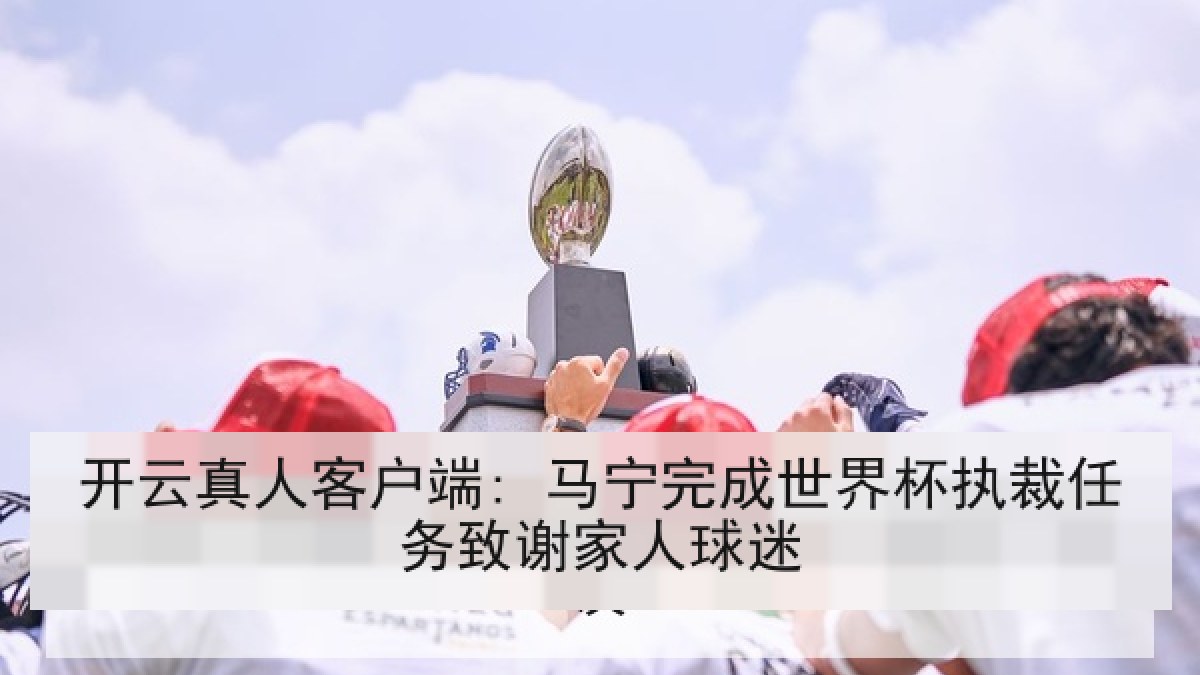 开云真人客户端: 马宁完成世界杯执裁任务致谢家人球迷