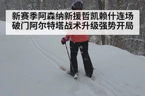 新赛季阿森纳新援哲凯赖什连场破门阿尔特塔战术升级强势开局