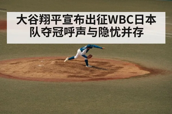 大谷翔平宣布出征WBC日本队夺冠呼声与隐忧并存
