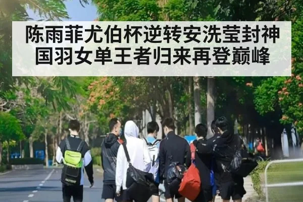 陈雨菲尤伯杯逆转安洗莹封神 国羽女单王者归来再登巅峰